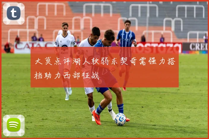 大莫点评湖人软弱东契奇需强力搭档助力西部征战