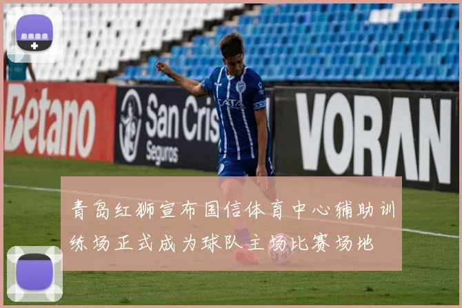 青岛红狮宣布国信体育中心辅助训练场正式成为球队主场比赛场地