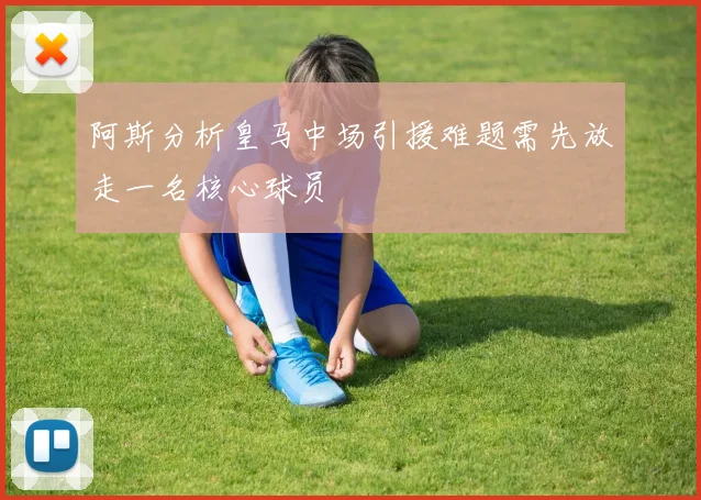 阿斯分析皇马中场引援难题需先放走一名核心球员
