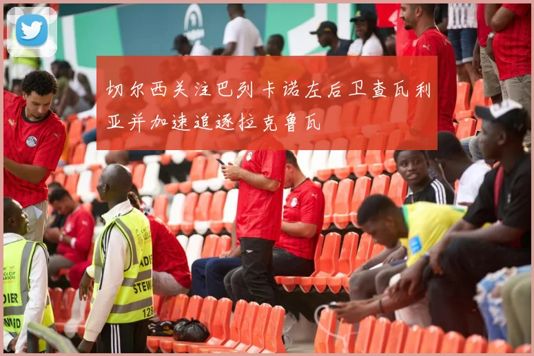 切尔西关注巴列卡诺左后卫查瓦利亚并加速追逐拉克鲁瓦