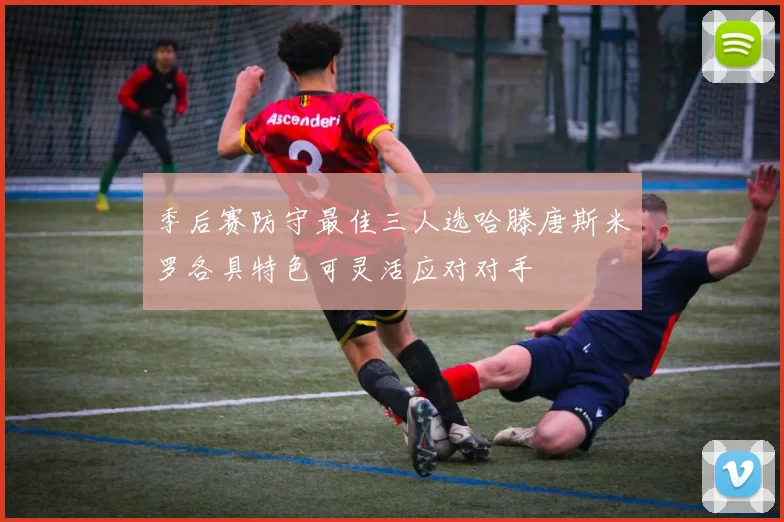 季后赛防守最佳三人选哈滕唐斯米罗各具特色可灵活应对对手