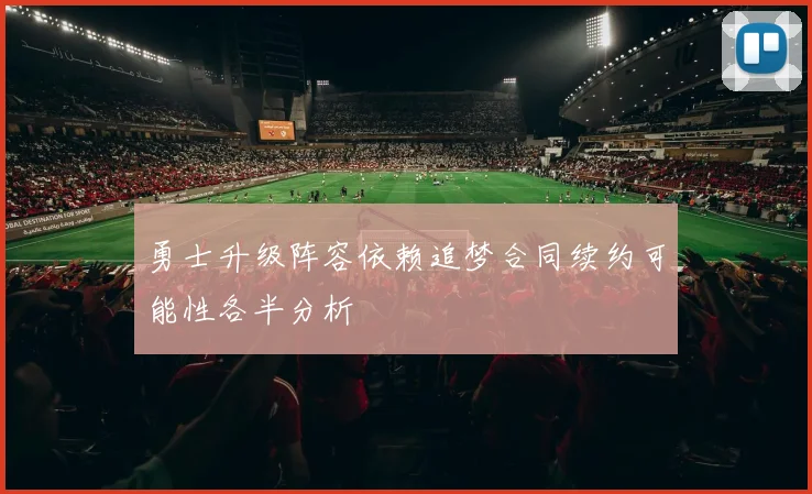 勇士升级阵容依赖追梦合同续约可能性各半分析