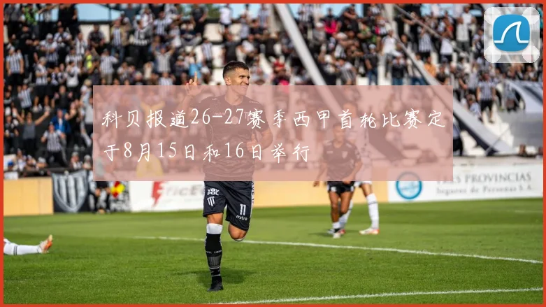 科贝报道26-27赛季西甲首轮比赛定于8月15日和16日举行