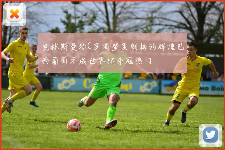 克林斯曼称C罗渴望复制梅西辉煌巴西葡萄牙成世界杯夺冠热门