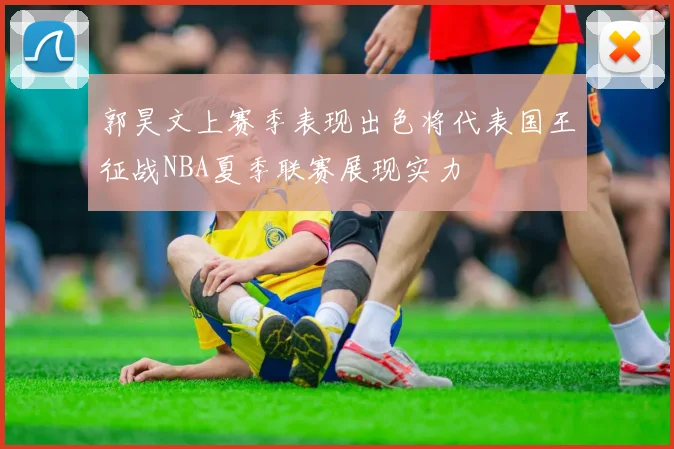 郭昊文上赛季表现出色将代表国王征战NBA夏季联赛展现实力