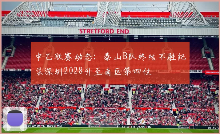中乙联赛动态：泰山B队终结不胜纪录深圳2028升至南区第四位