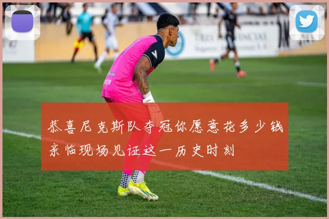 恭喜尼克斯队夺冠你愿意花多少钱亲临现场见证这一历史时刻
