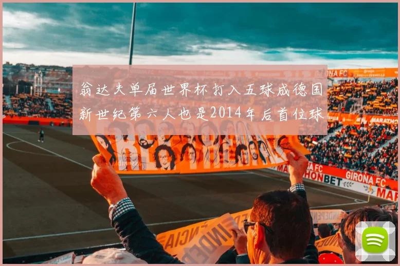 翁达夫单届世界杯打入五球成德国新世纪第六人也是2014年后首位球员