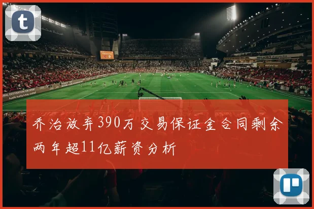 乔治放弃390万交易保证金合同剩余两年超11亿薪资分析