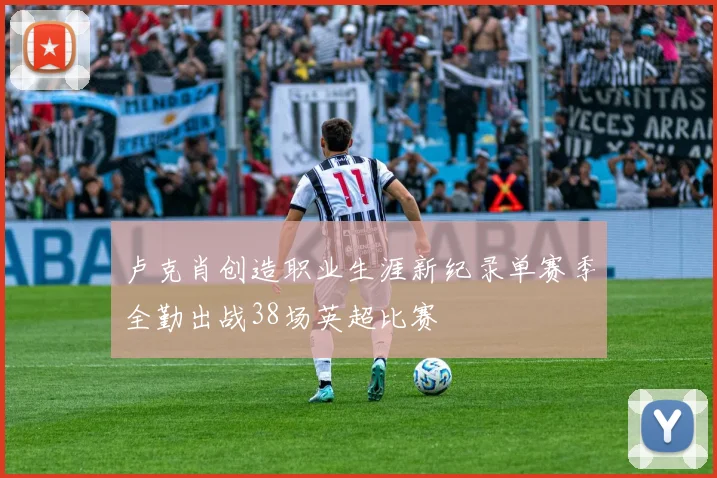 卢克肖创造职业生涯新纪录单赛季全勤出战38场英超比赛