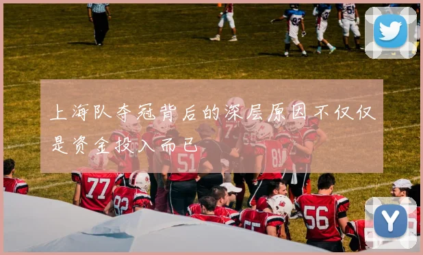 上海队夺冠背后的深层原因不仅仅是资金投入而已