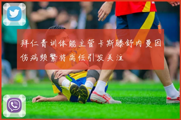 拜仁青训体能主管卡斯滕舒内曼因伤病频繁将离任引发关注