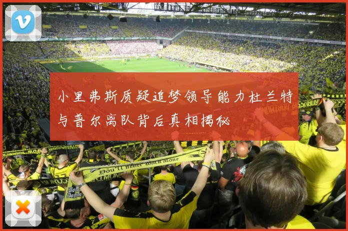 小里弗斯质疑追梦领导能力杜兰特与普尔离队背后真相揭秘