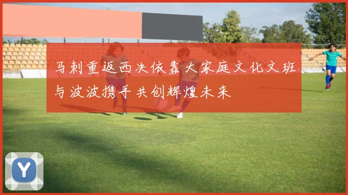 马刺重返西决依靠大家庭文化文班与波波携手共创辉煌未来